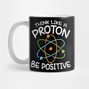 Think Like a Proton Be Positive - Science Mug